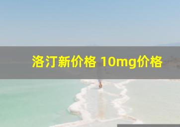 洛汀新价格 10mg价格